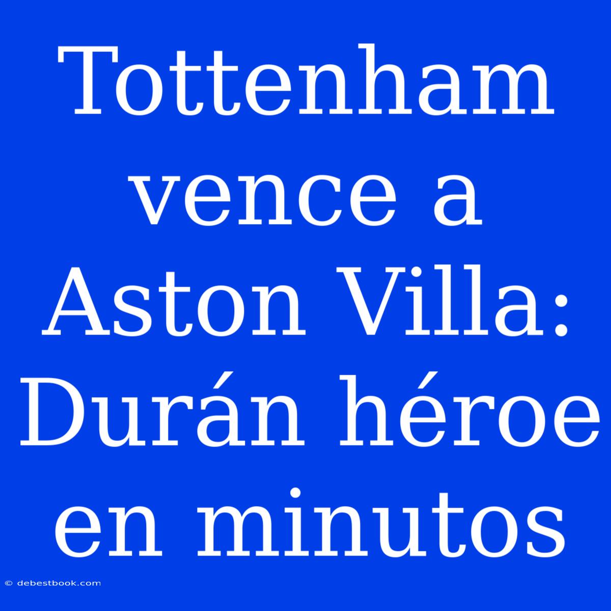 Tottenham Vence A Aston Villa: Durán Héroe En Minutos