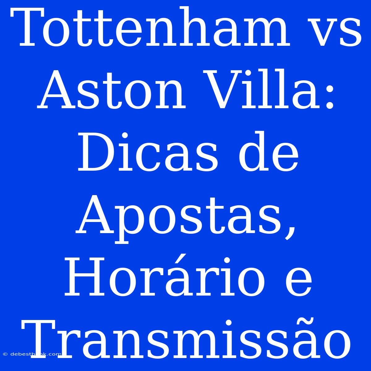 Tottenham Vs Aston Villa: Dicas De Apostas, Horário E Transmissão