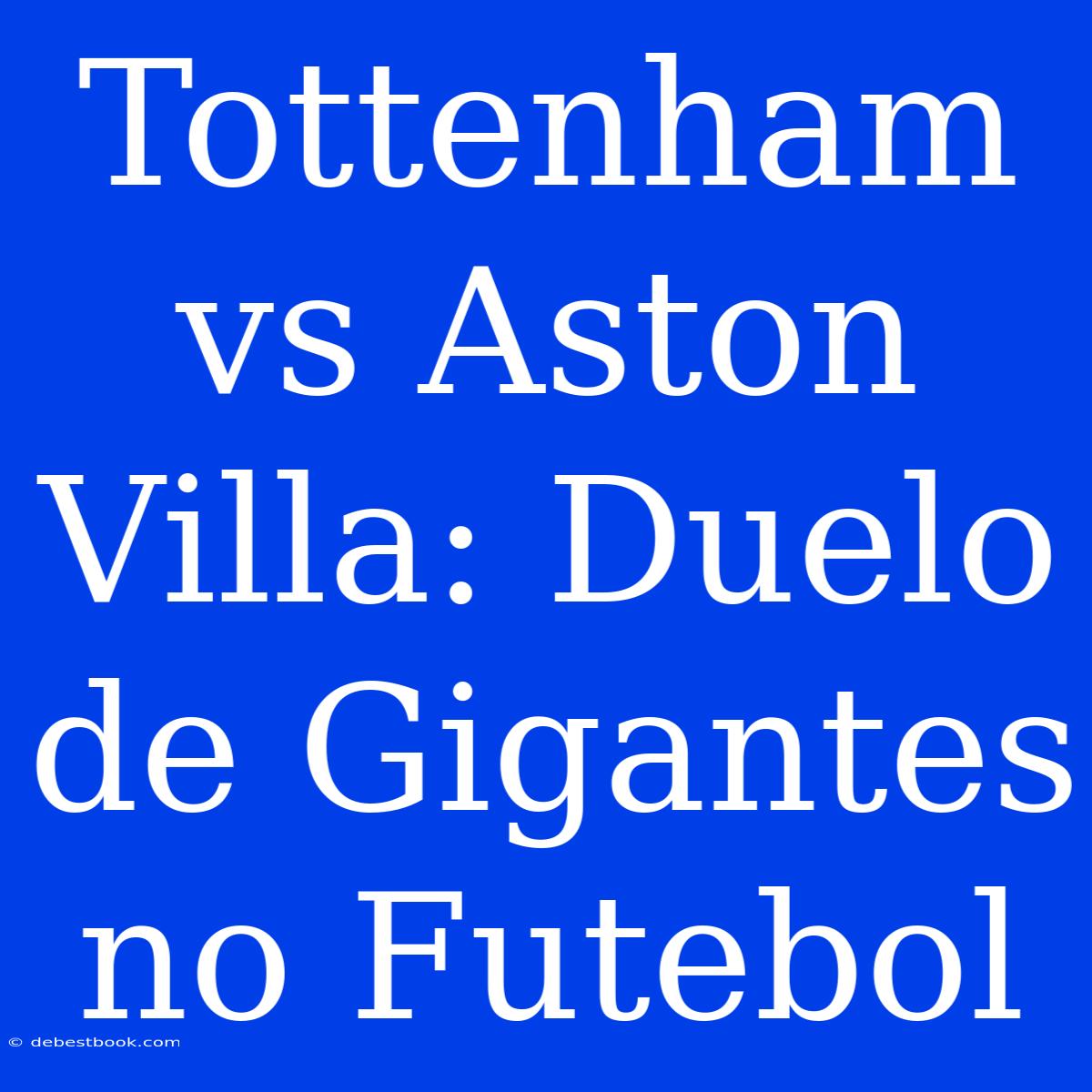 Tottenham Vs Aston Villa: Duelo De Gigantes No Futebol