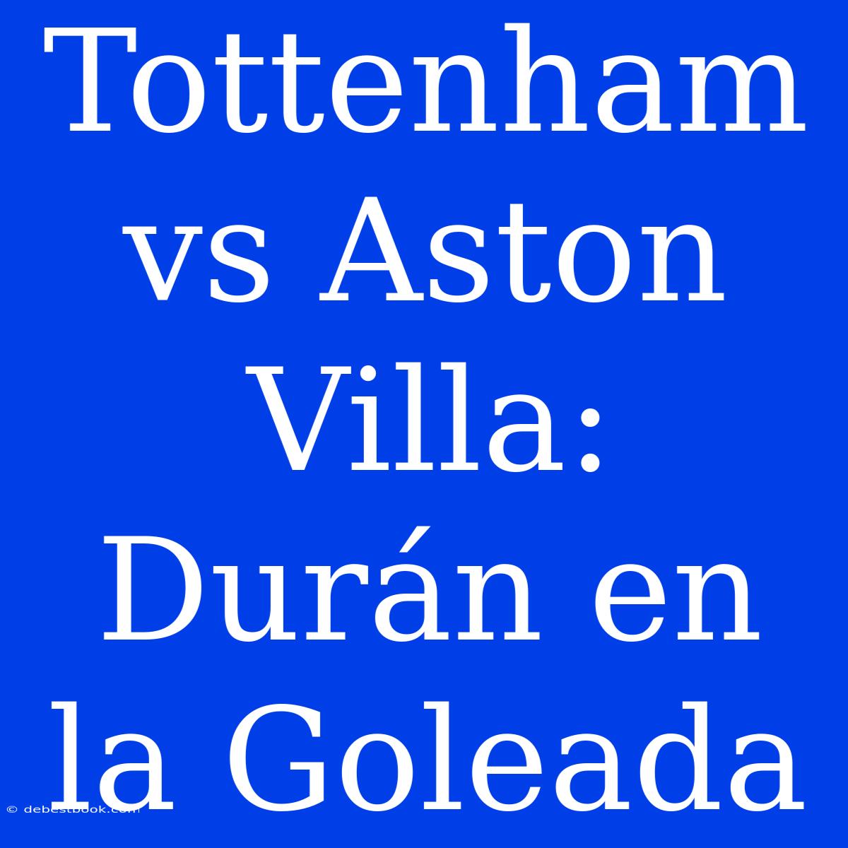 Tottenham Vs Aston Villa: Durán En La Goleada