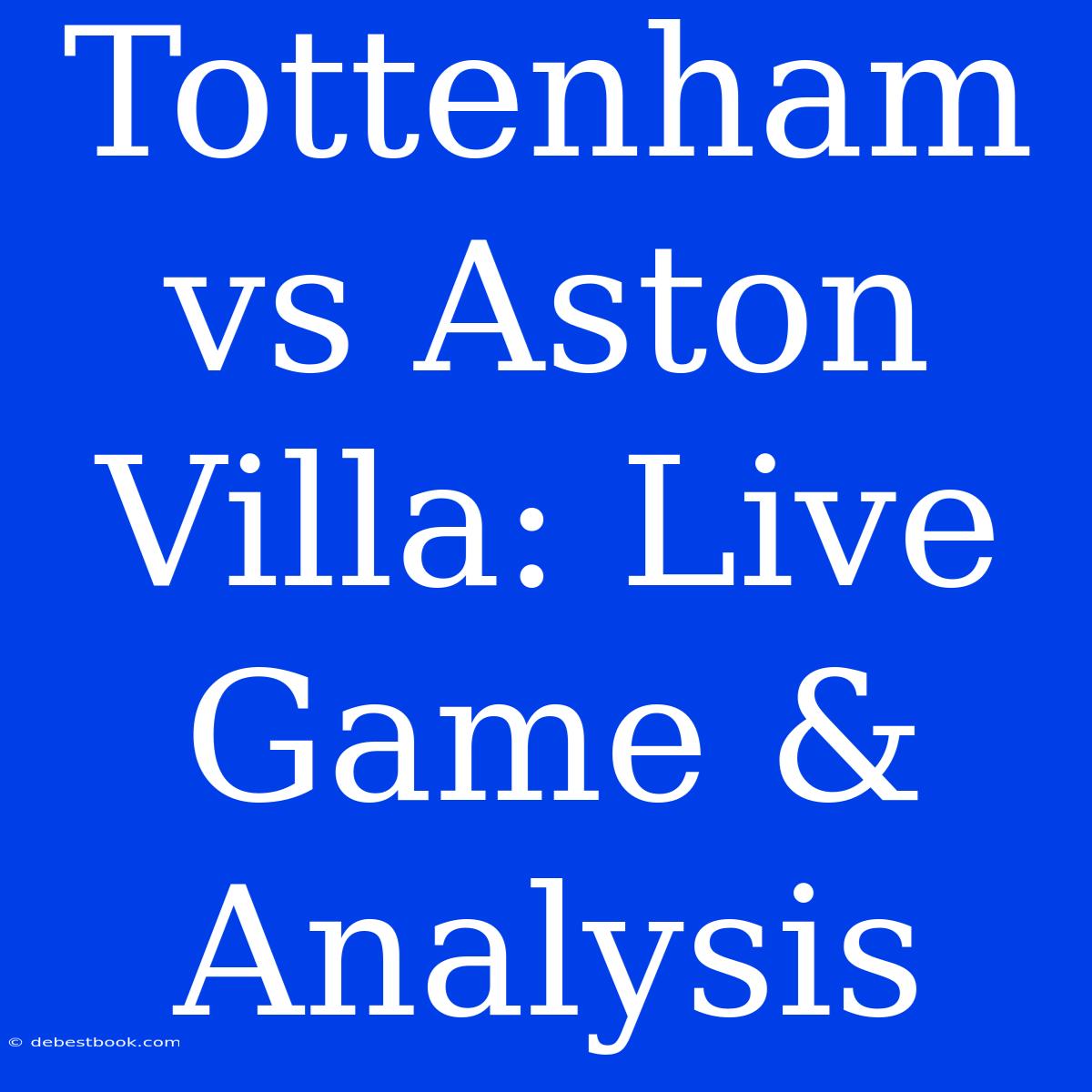 Tottenham Vs Aston Villa: Live Game & Analysis