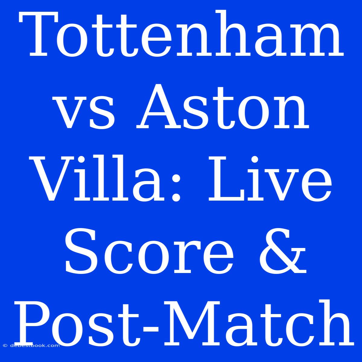 Tottenham Vs Aston Villa: Live Score & Post-Match