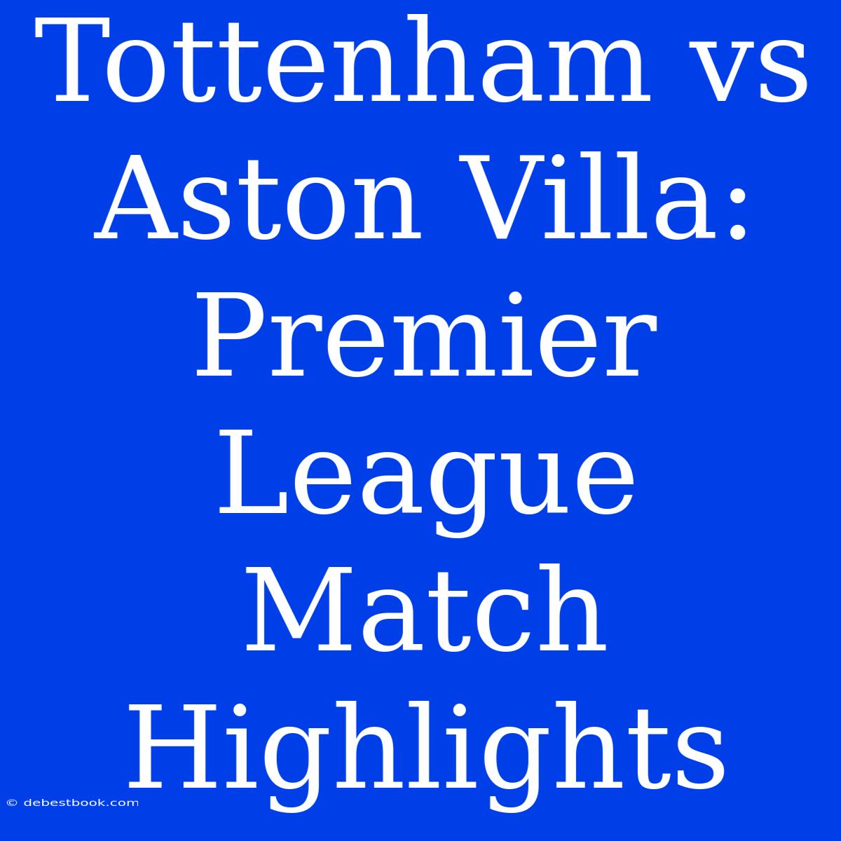 Tottenham Vs Aston Villa: Premier League Match Highlights 