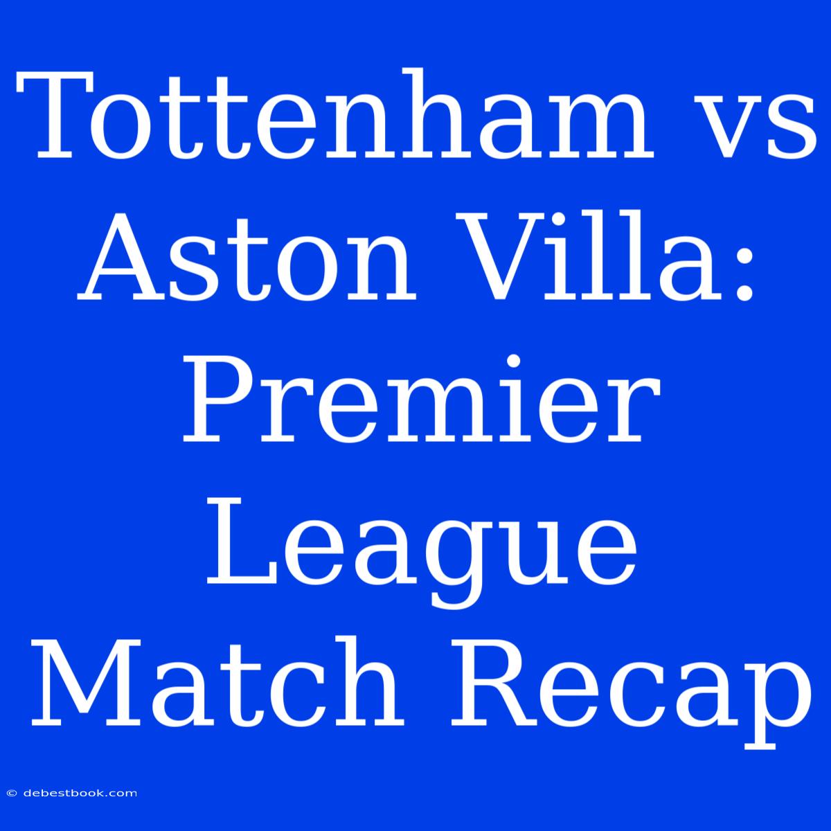 Tottenham Vs Aston Villa: Premier League Match Recap 