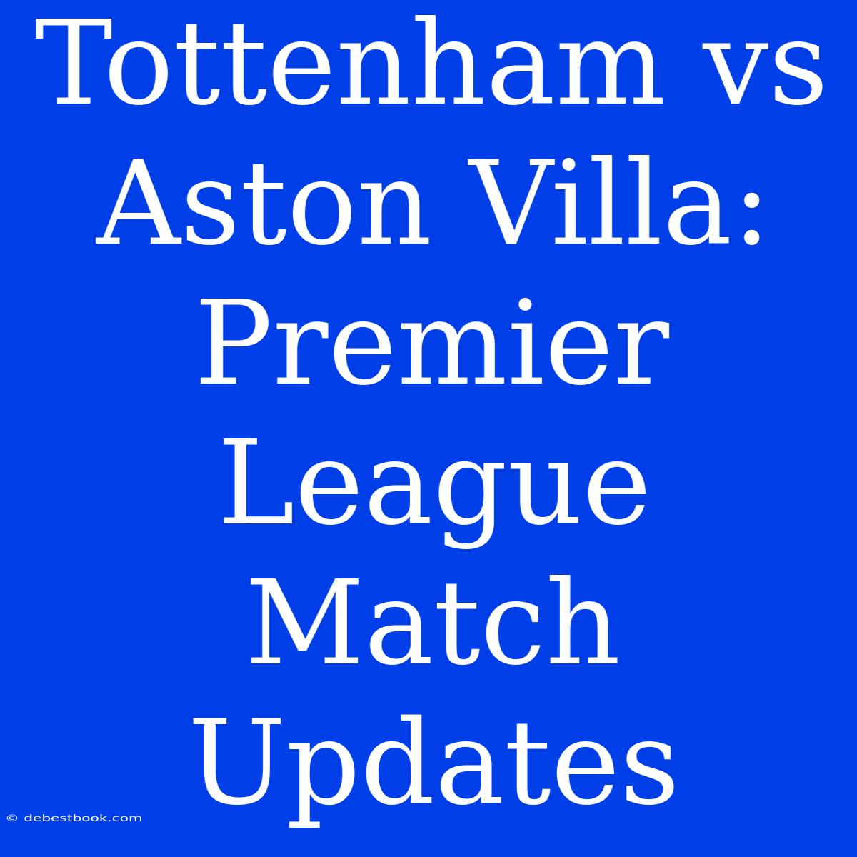 Tottenham Vs Aston Villa: Premier League Match Updates