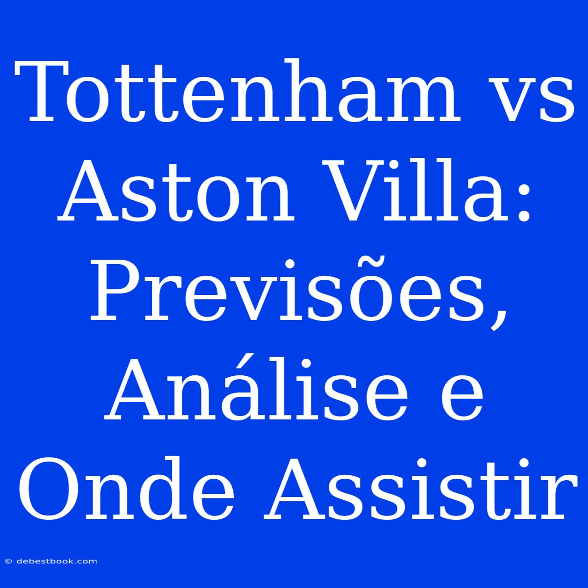 Tottenham Vs Aston Villa: Previsões, Análise E Onde Assistir