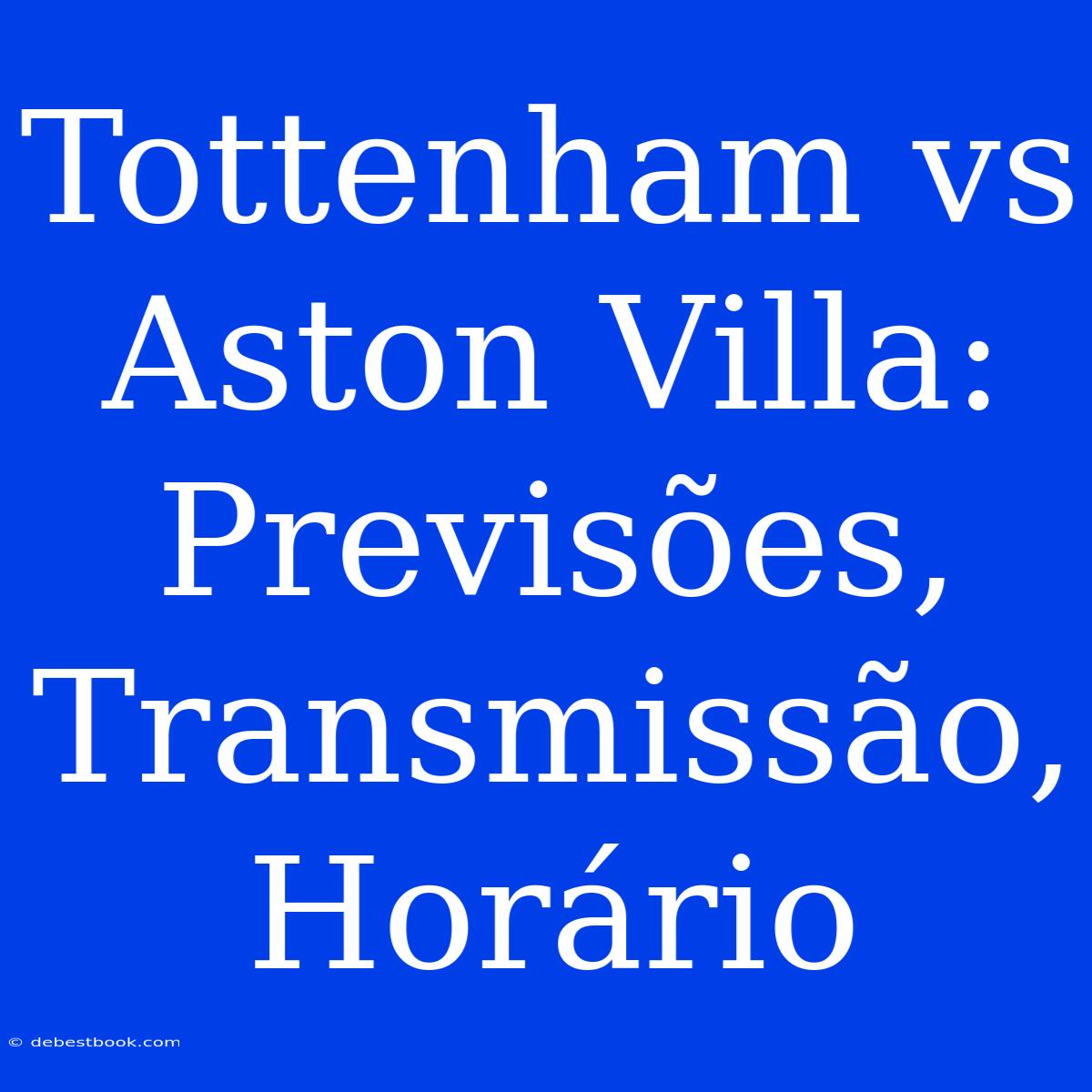 Tottenham Vs Aston Villa: Previsões, Transmissão, Horário