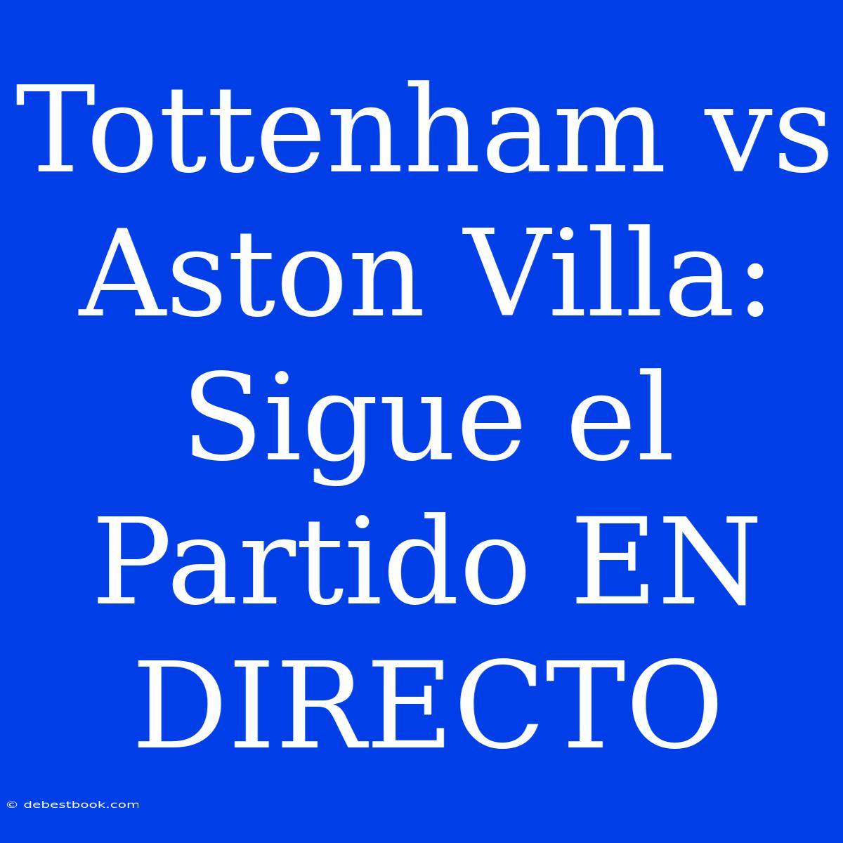 Tottenham Vs Aston Villa: Sigue El Partido EN DIRECTO