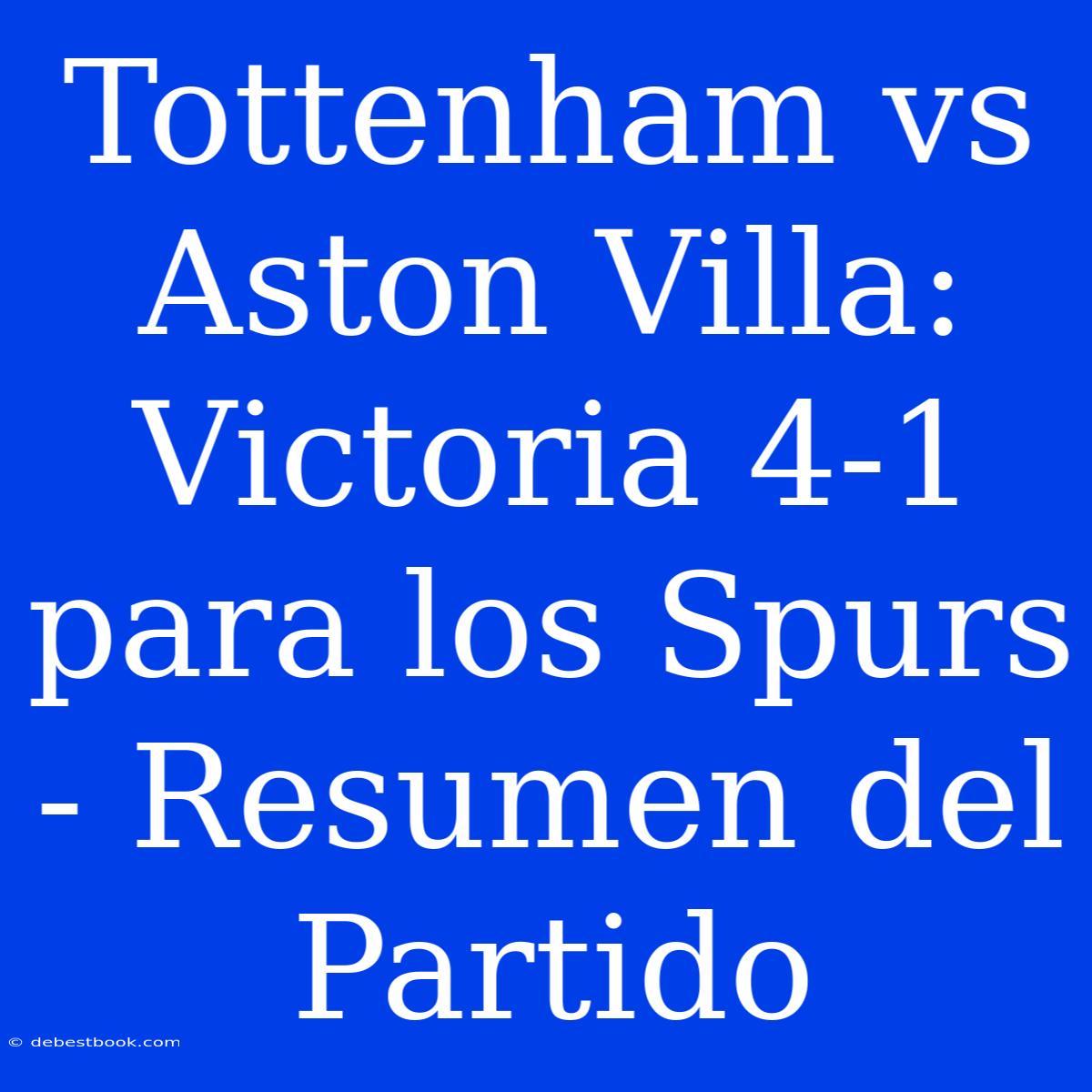 Tottenham Vs Aston Villa: Victoria 4-1 Para Los Spurs - Resumen Del Partido 