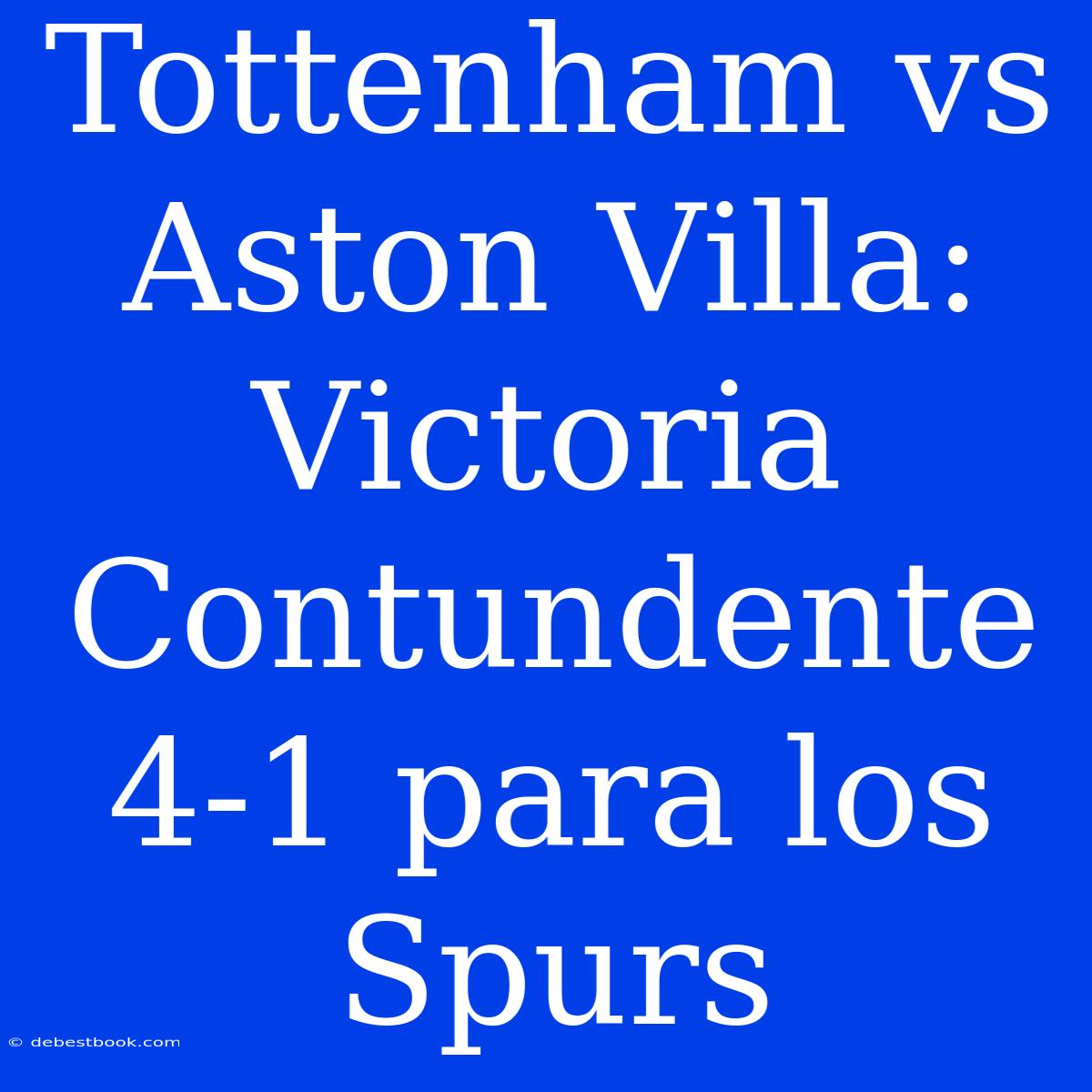 Tottenham Vs Aston Villa: Victoria Contundente 4-1 Para Los Spurs