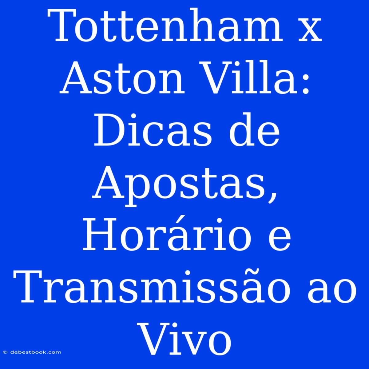 Tottenham X Aston Villa: Dicas De Apostas, Horário E Transmissão Ao Vivo 