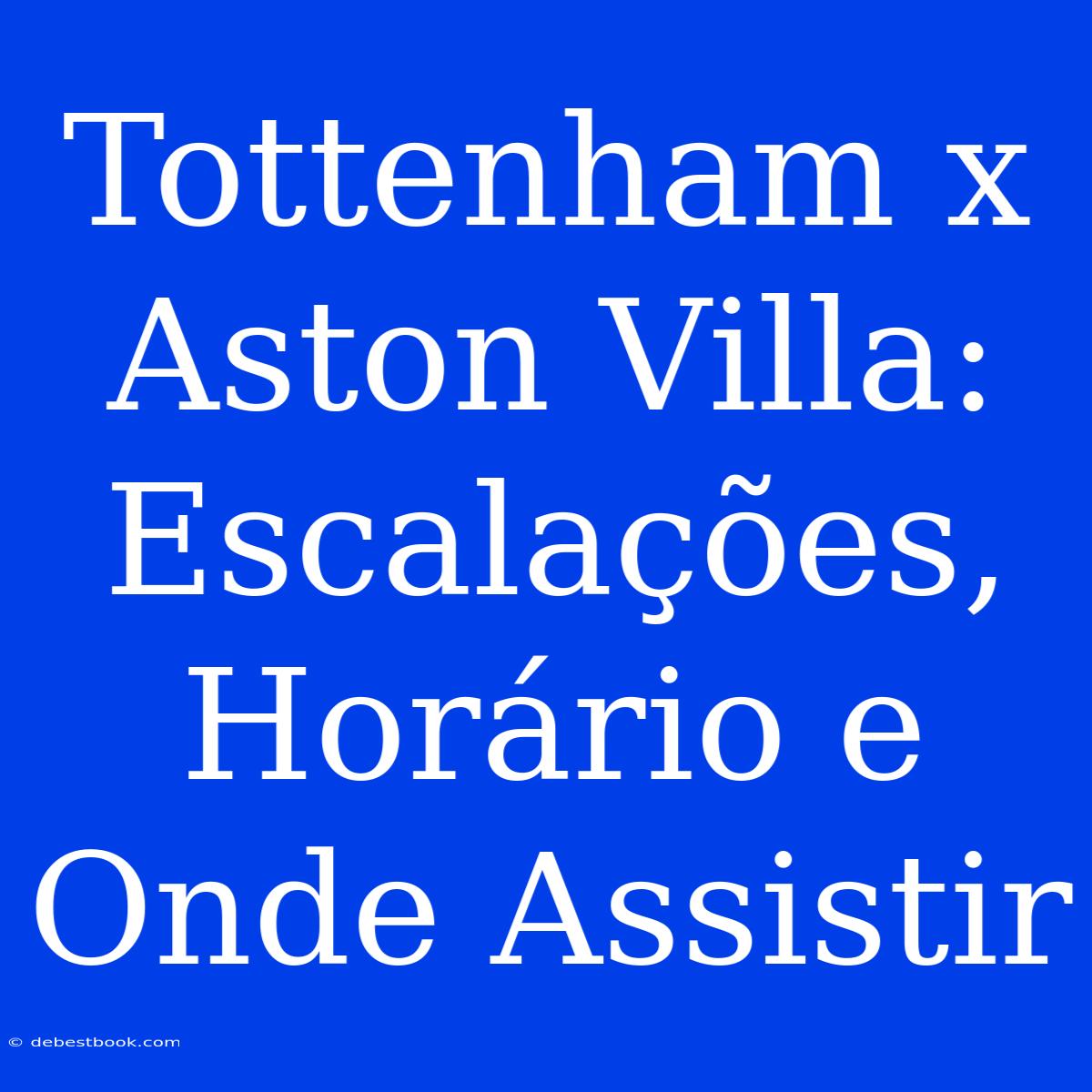 Tottenham X Aston Villa: Escalações, Horário E Onde Assistir