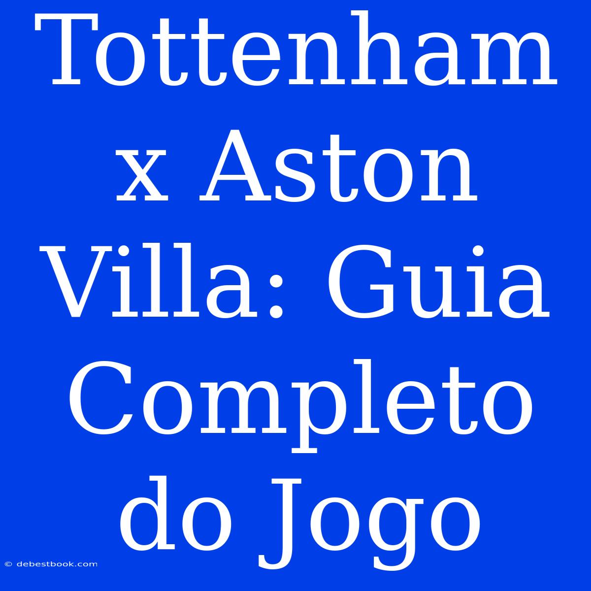 Tottenham X Aston Villa: Guia Completo Do Jogo