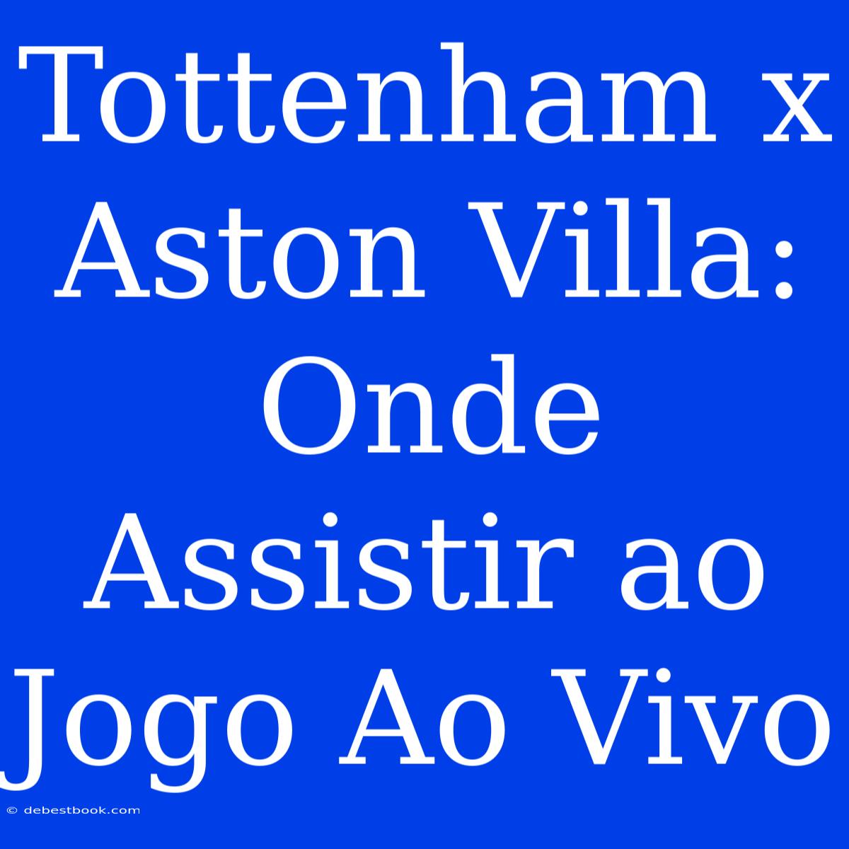 Tottenham X Aston Villa: Onde Assistir Ao Jogo Ao Vivo