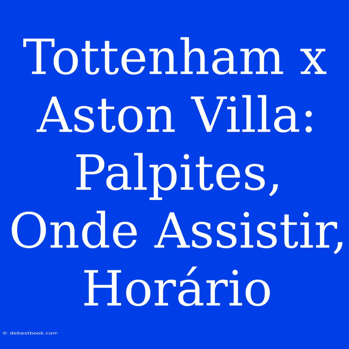 Tottenham X Aston Villa: Palpites, Onde Assistir, Horário