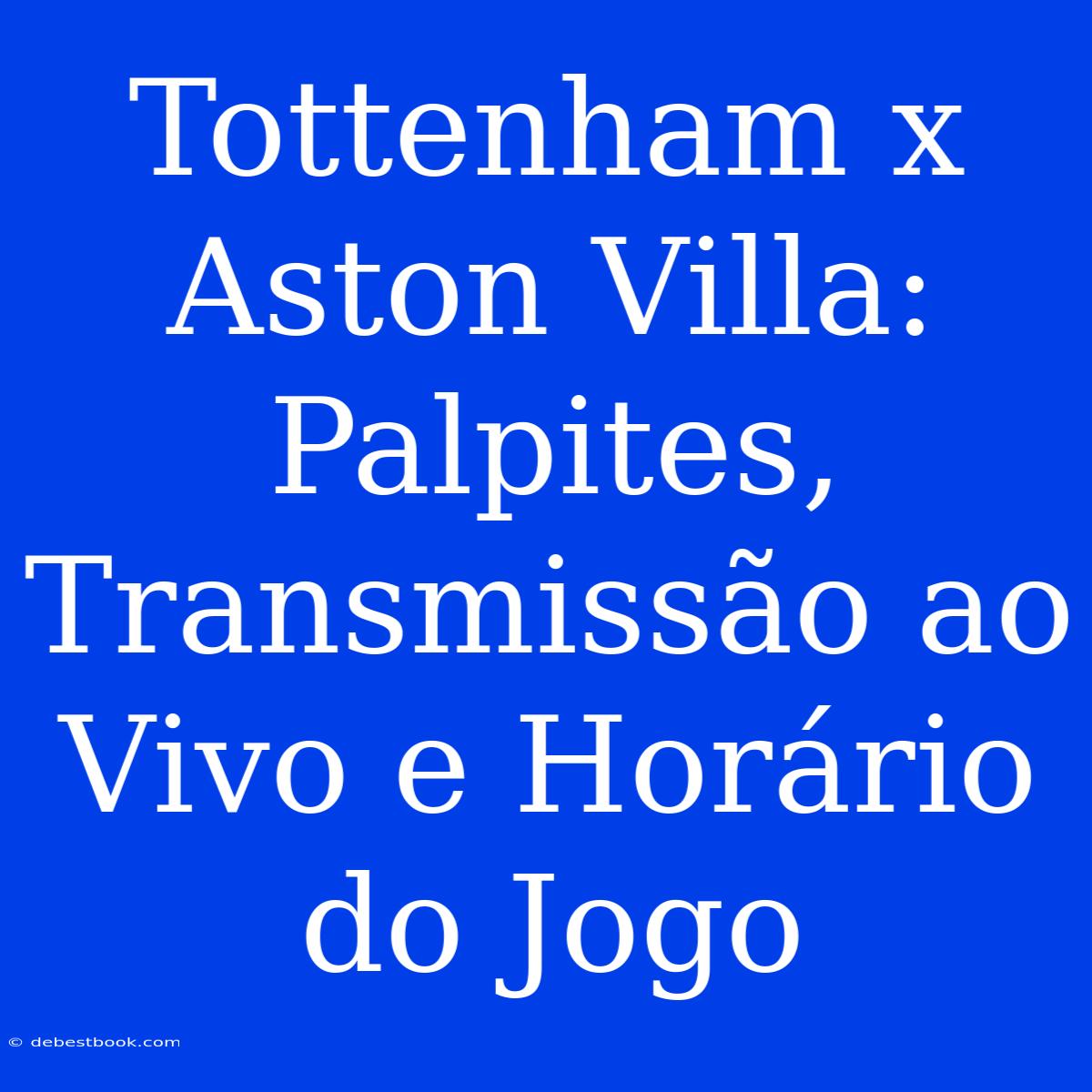 Tottenham X Aston Villa: Palpites, Transmissão Ao Vivo E Horário Do Jogo