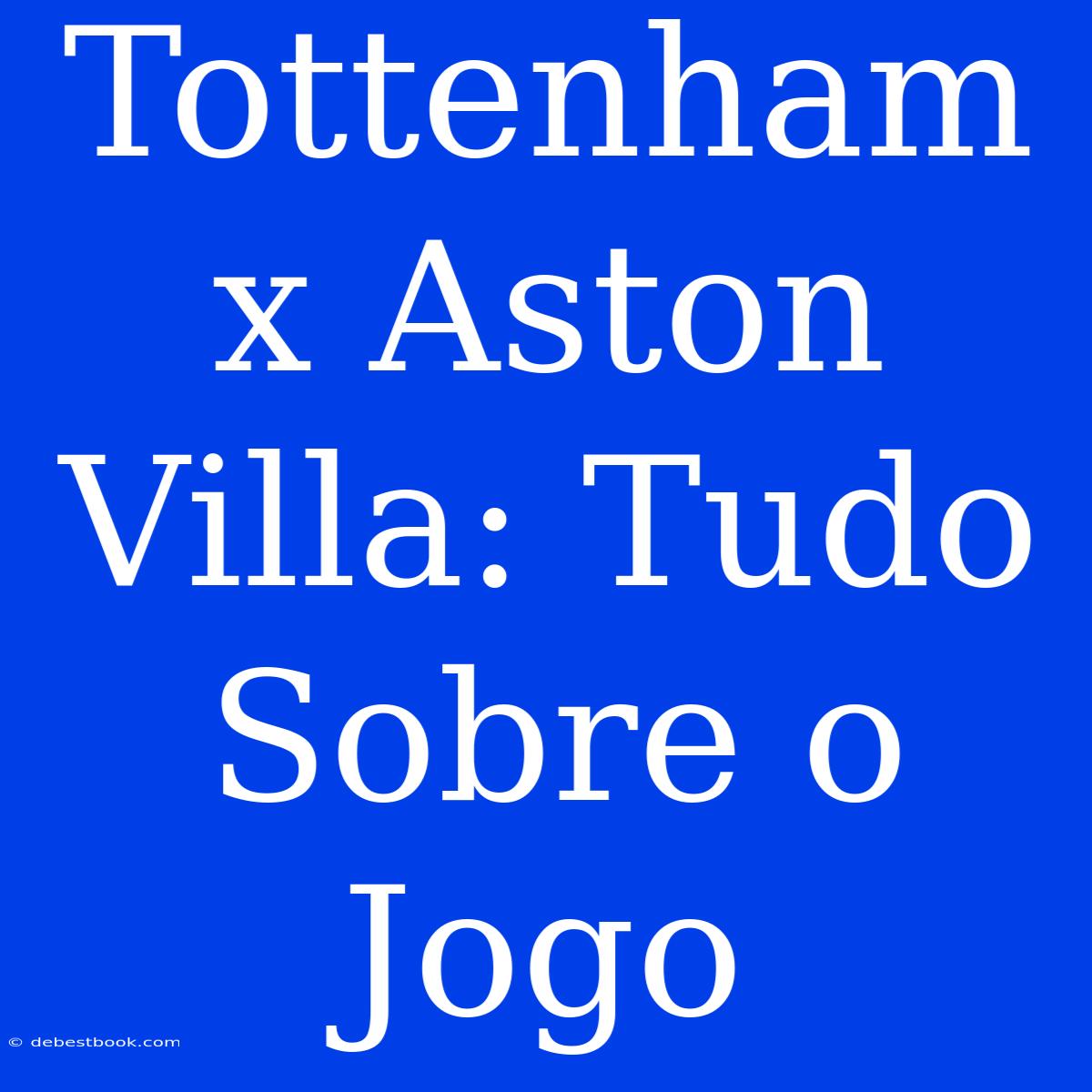 Tottenham X Aston Villa: Tudo Sobre O Jogo