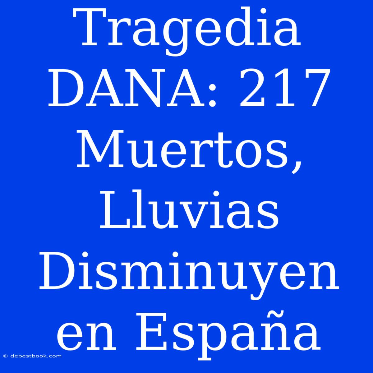 Tragedia DANA: 217 Muertos, Lluvias Disminuyen En España