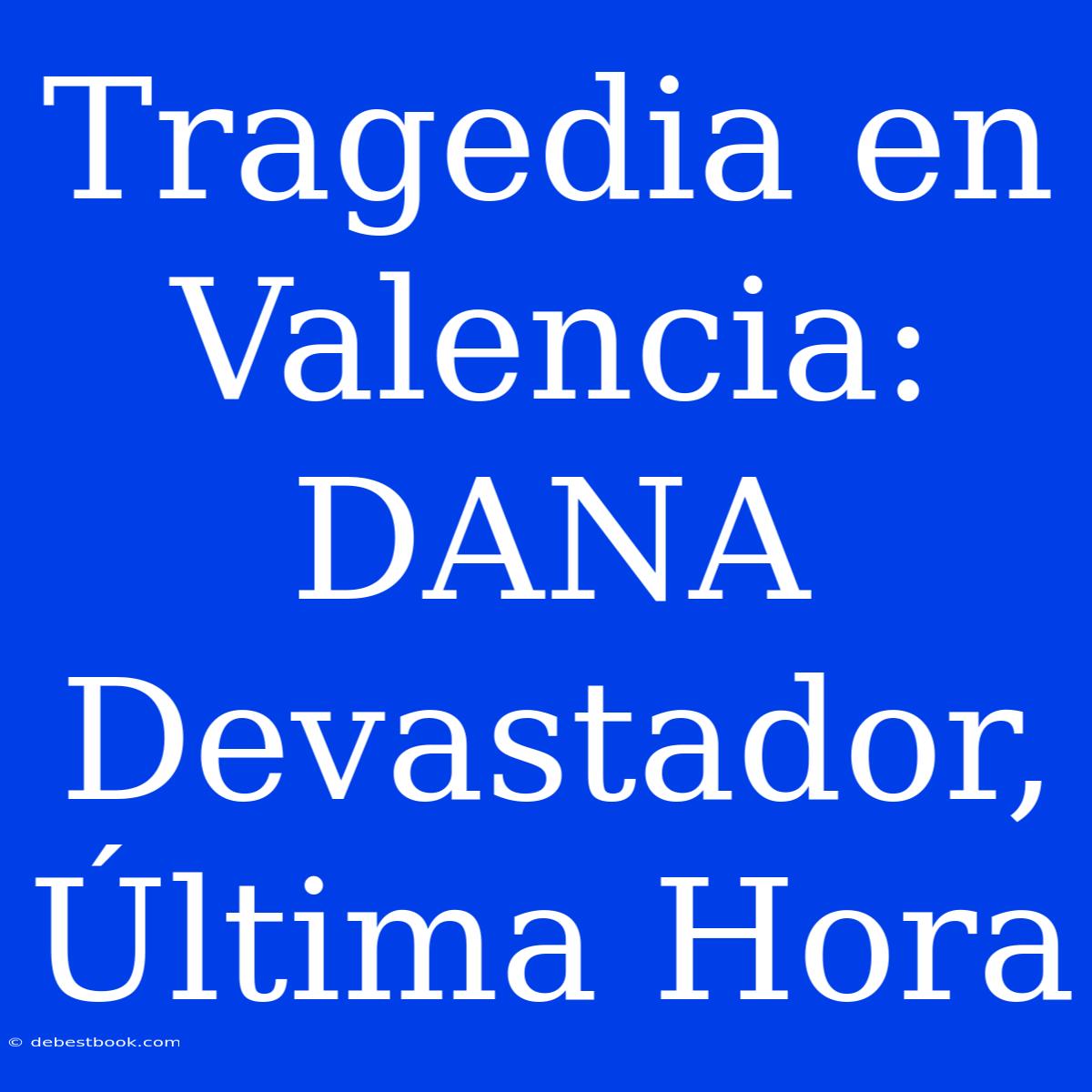 Tragedia En Valencia: DANA Devastador, Última Hora