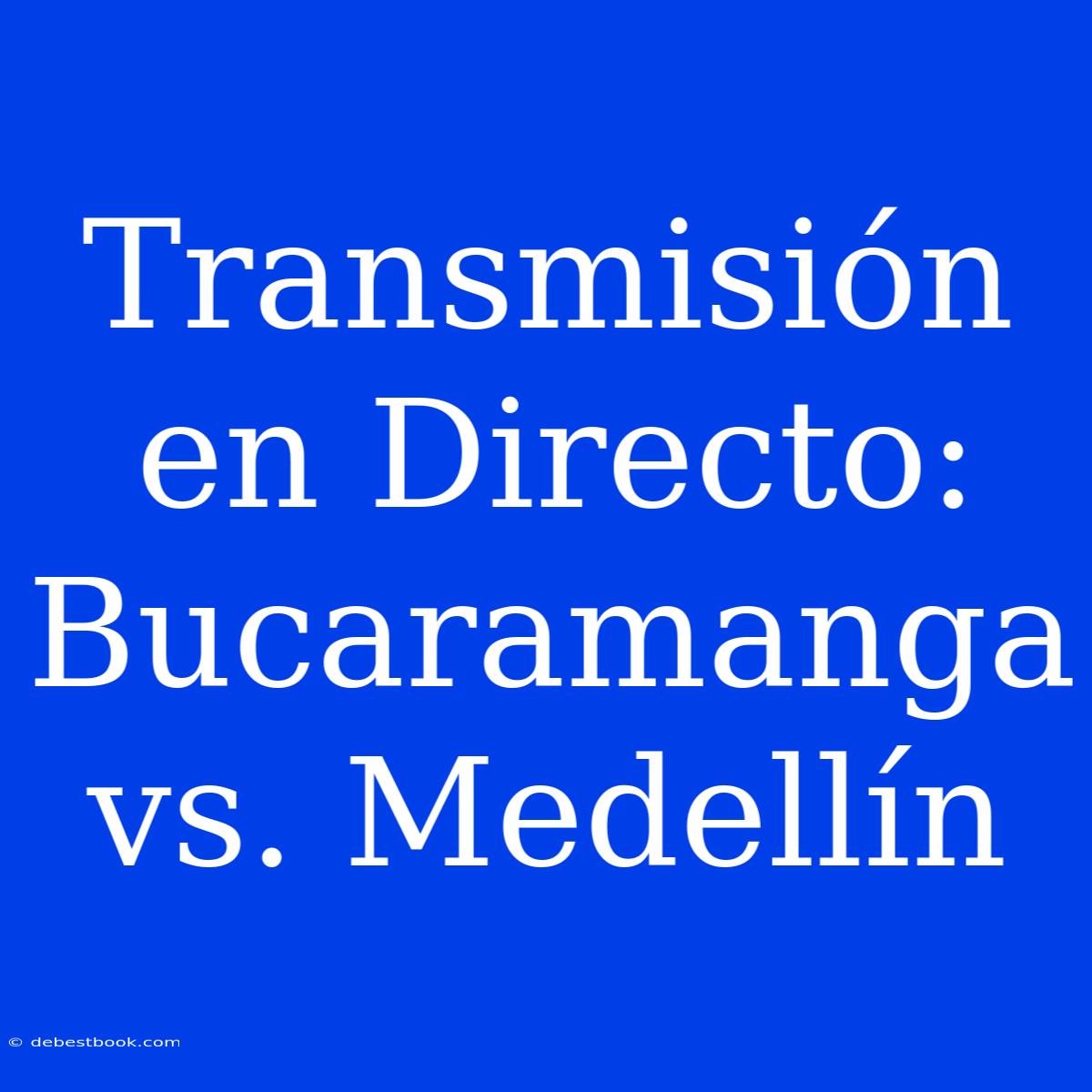 Transmisión En Directo: Bucaramanga Vs. Medellín