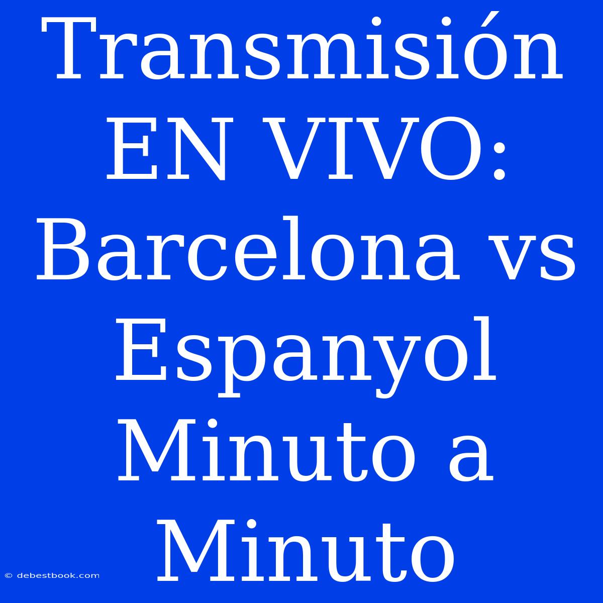 Transmisión EN VIVO: Barcelona Vs Espanyol Minuto A Minuto 