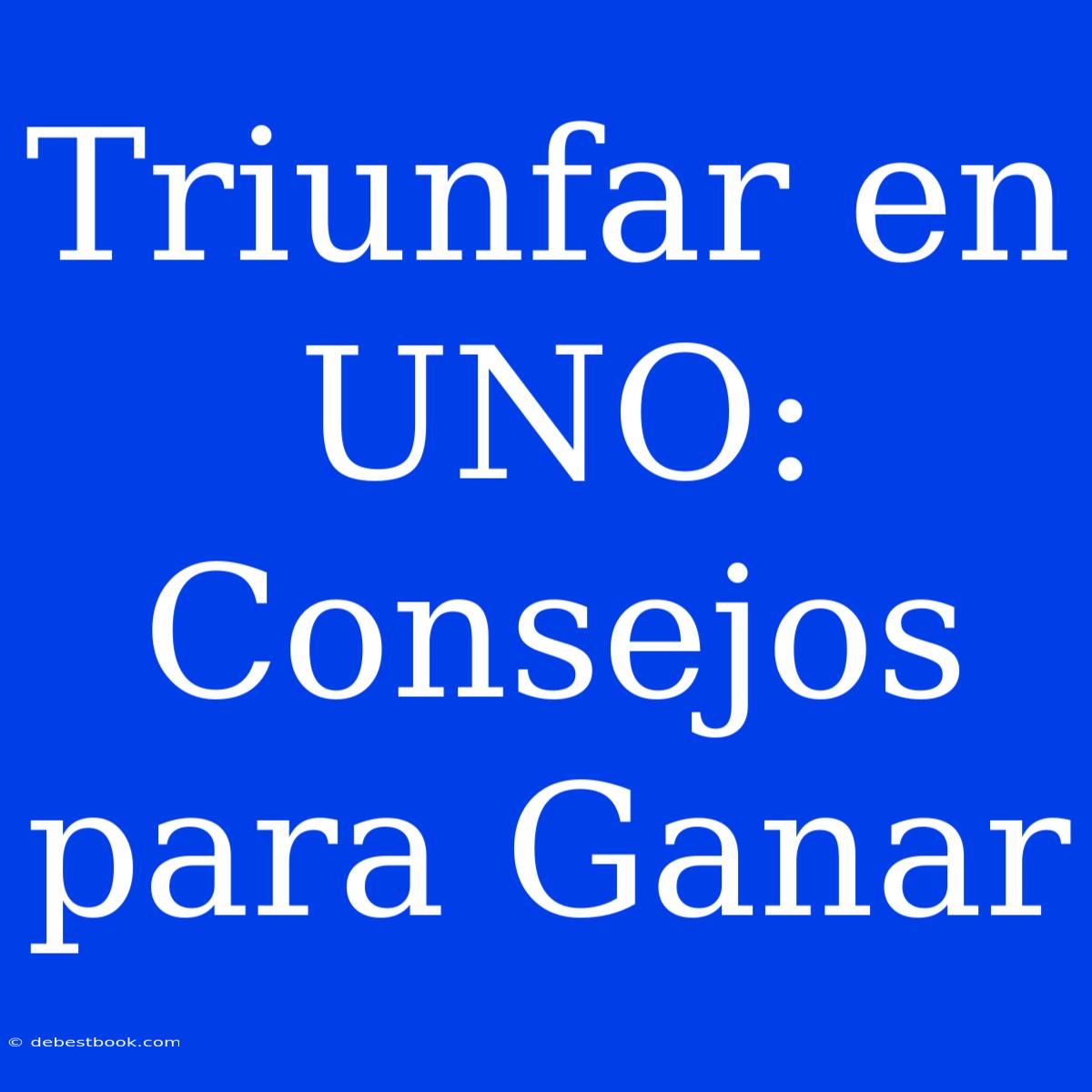 Triunfar En UNO:  Consejos Para Ganar