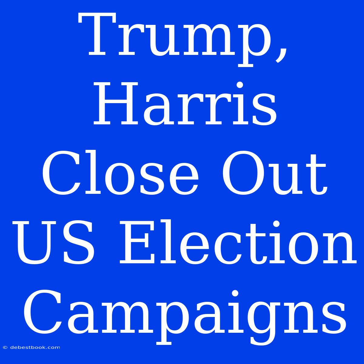 Trump, Harris Close Out US Election Campaigns