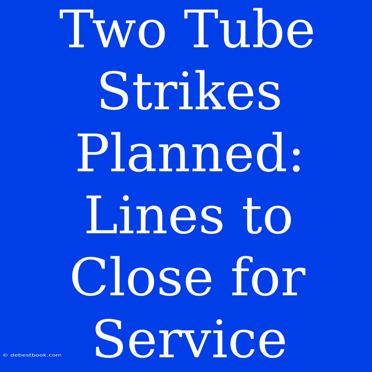 Two Tube Strikes Planned: Lines To Close For Service 