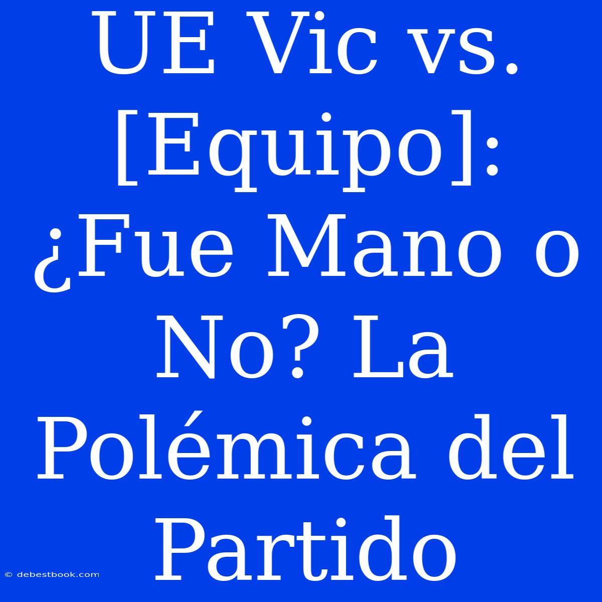 UE Vic Vs. [Equipo]: ¿Fue Mano O No? La Polémica Del Partido