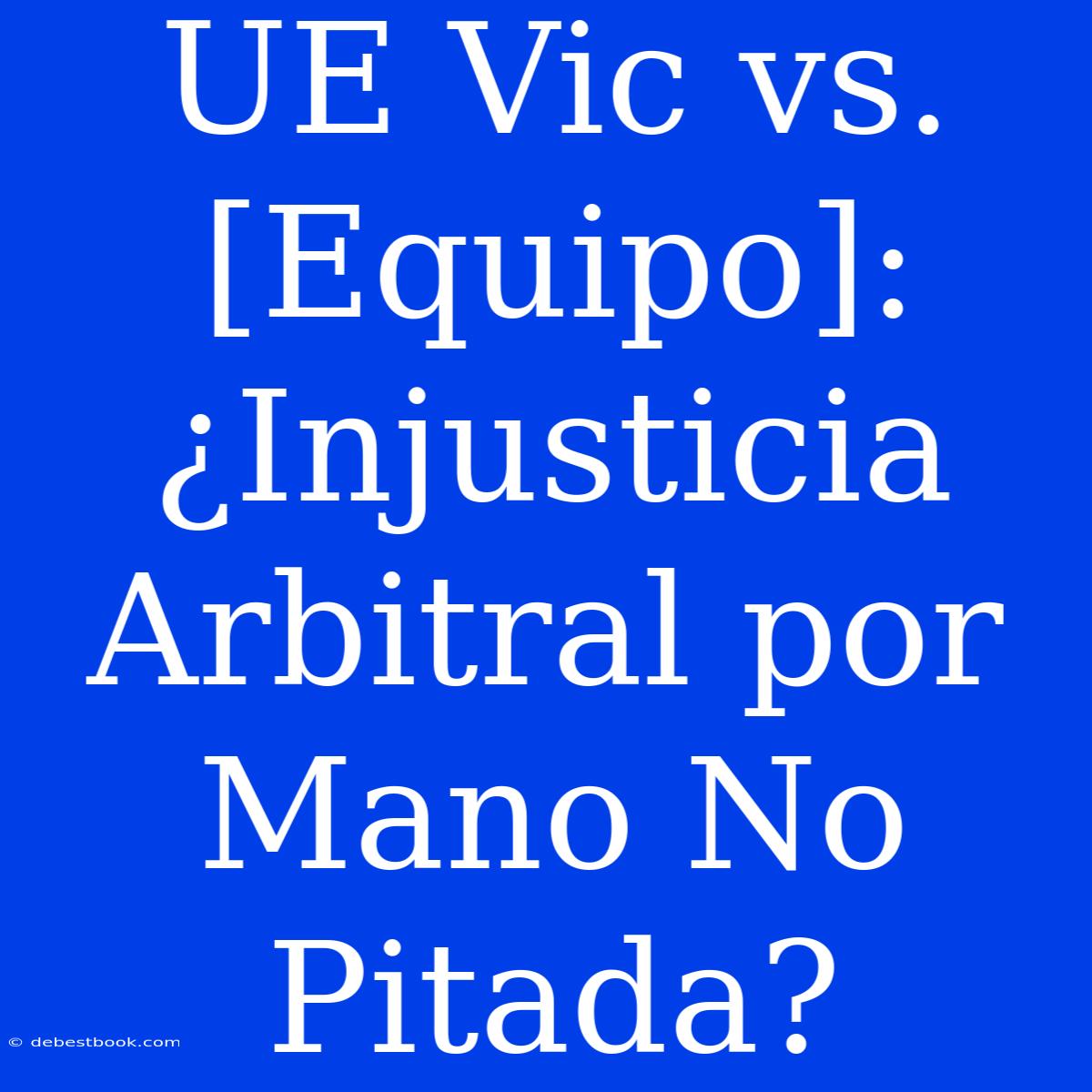 UE Vic Vs. [Equipo]: ¿Injusticia Arbitral Por Mano No Pitada?