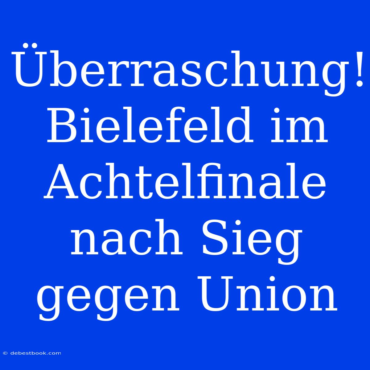 Überraschung! Bielefeld Im Achtelfinale Nach Sieg Gegen Union