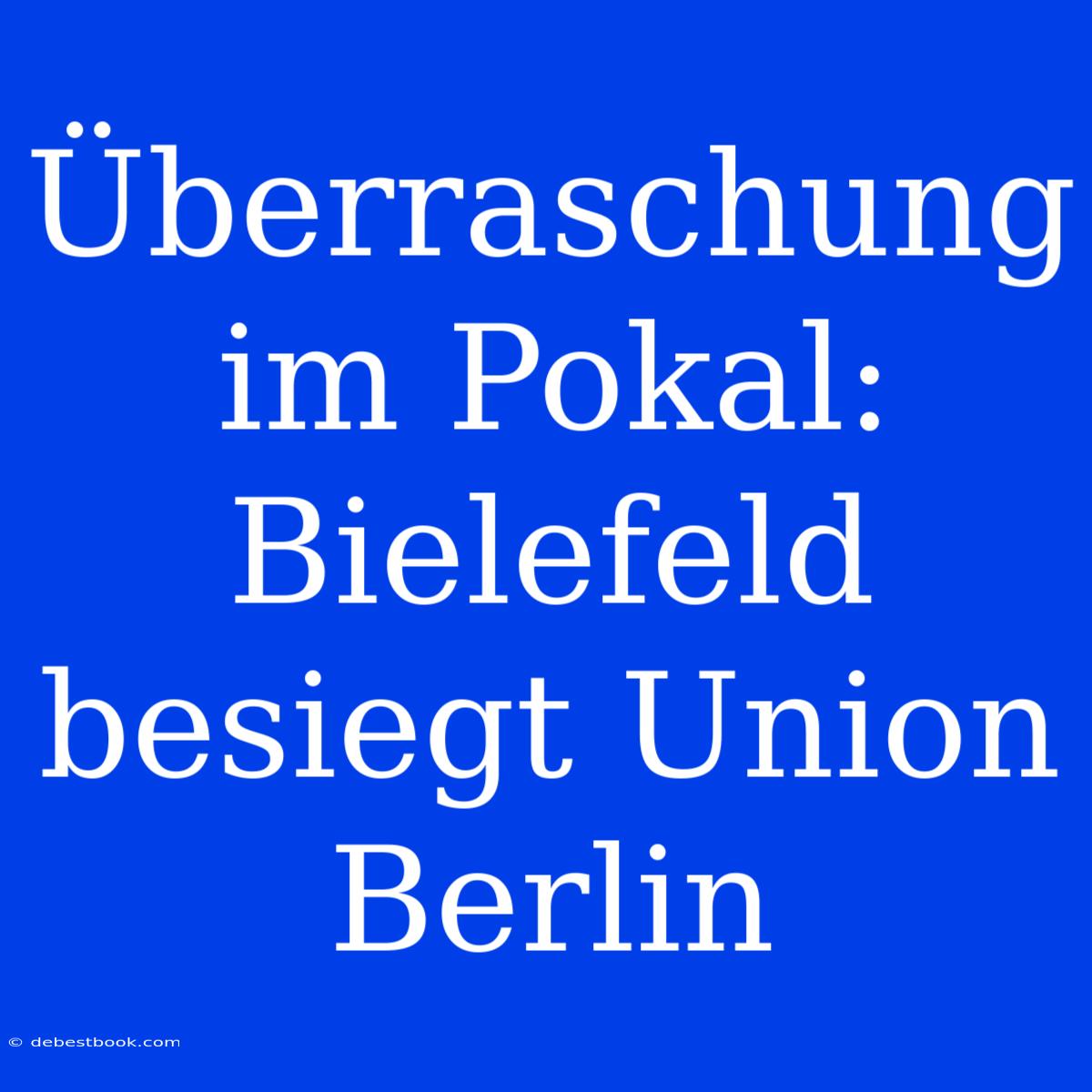 Überraschung Im Pokal: Bielefeld Besiegt Union Berlin