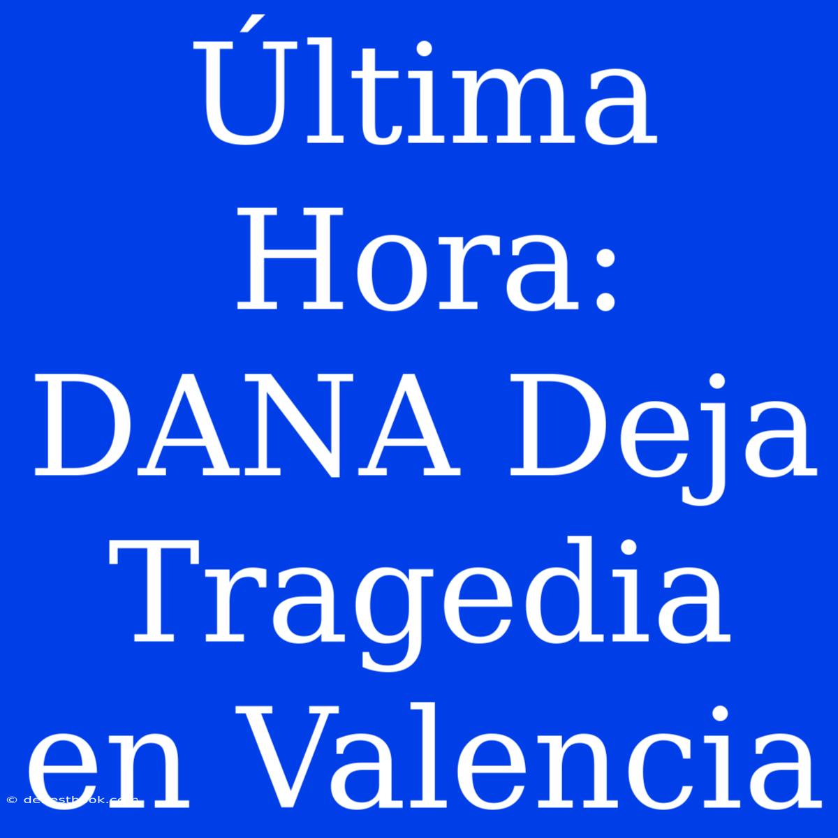 Última Hora: DANA Deja Tragedia En Valencia