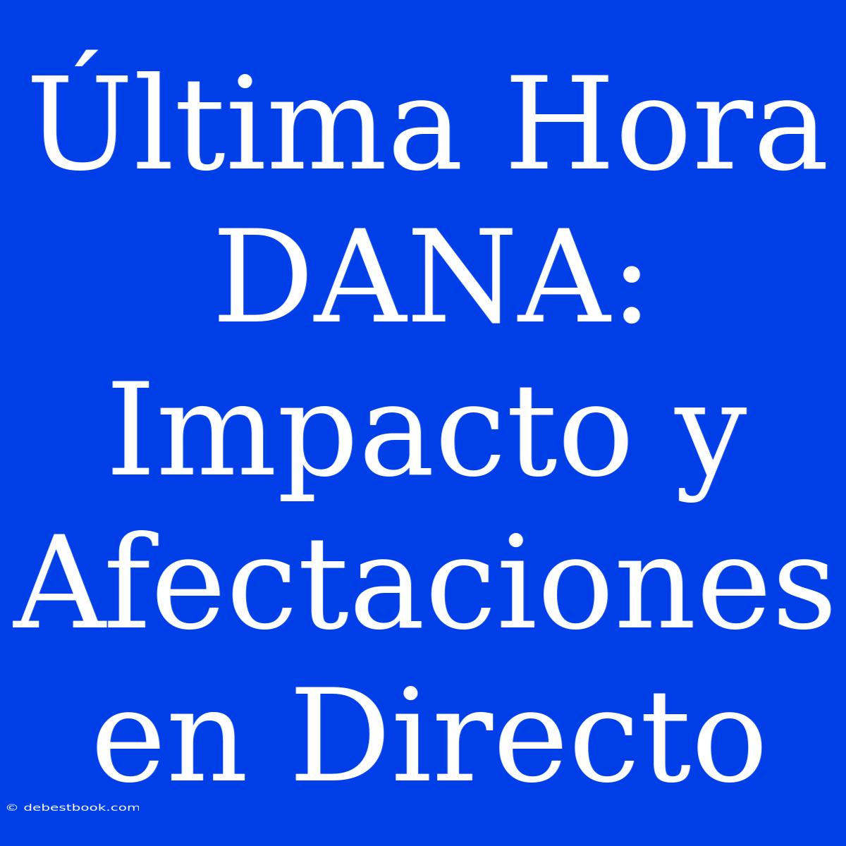 Última Hora DANA: Impacto Y Afectaciones En Directo