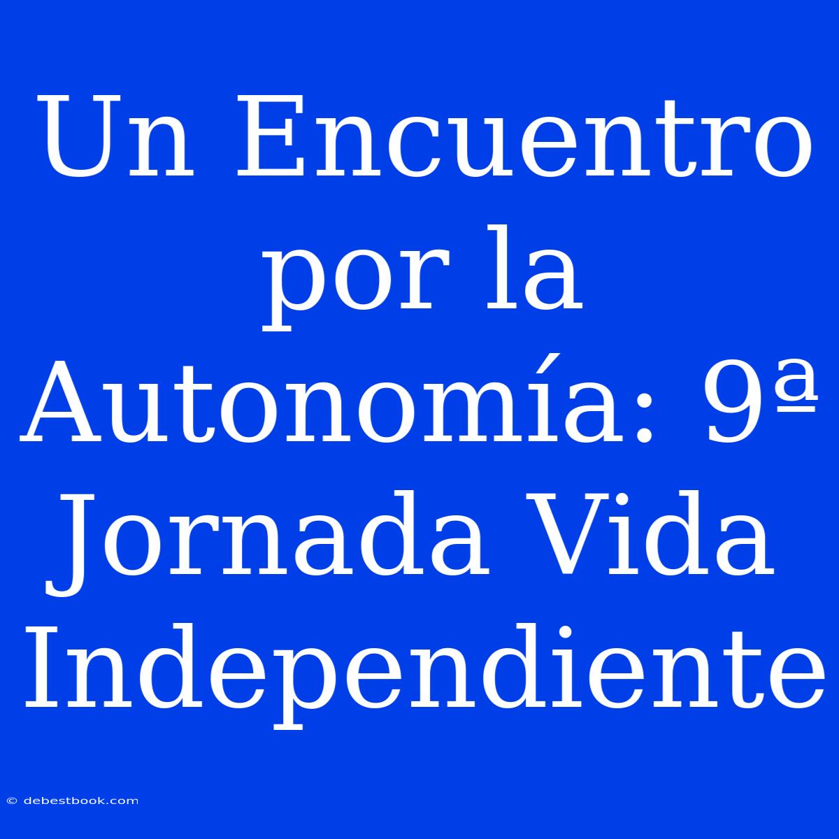 Un Encuentro Por La Autonomía: 9ª Jornada Vida Independiente