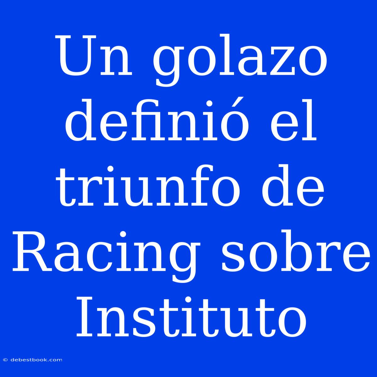 Un Golazo Definió El Triunfo De Racing Sobre Instituto 