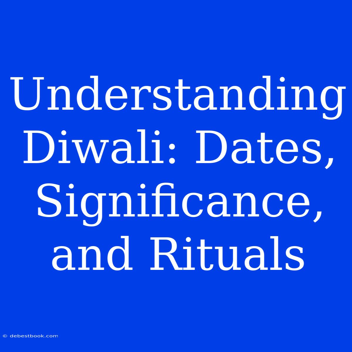 Understanding Diwali: Dates, Significance, And Rituals