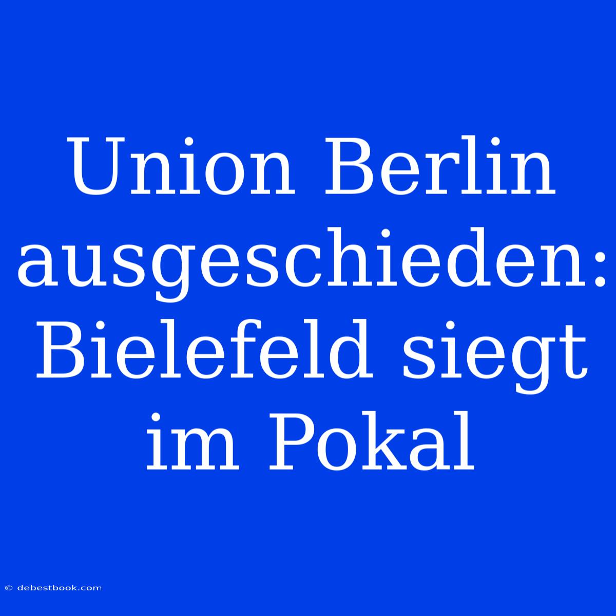 Union Berlin Ausgeschieden: Bielefeld Siegt Im Pokal