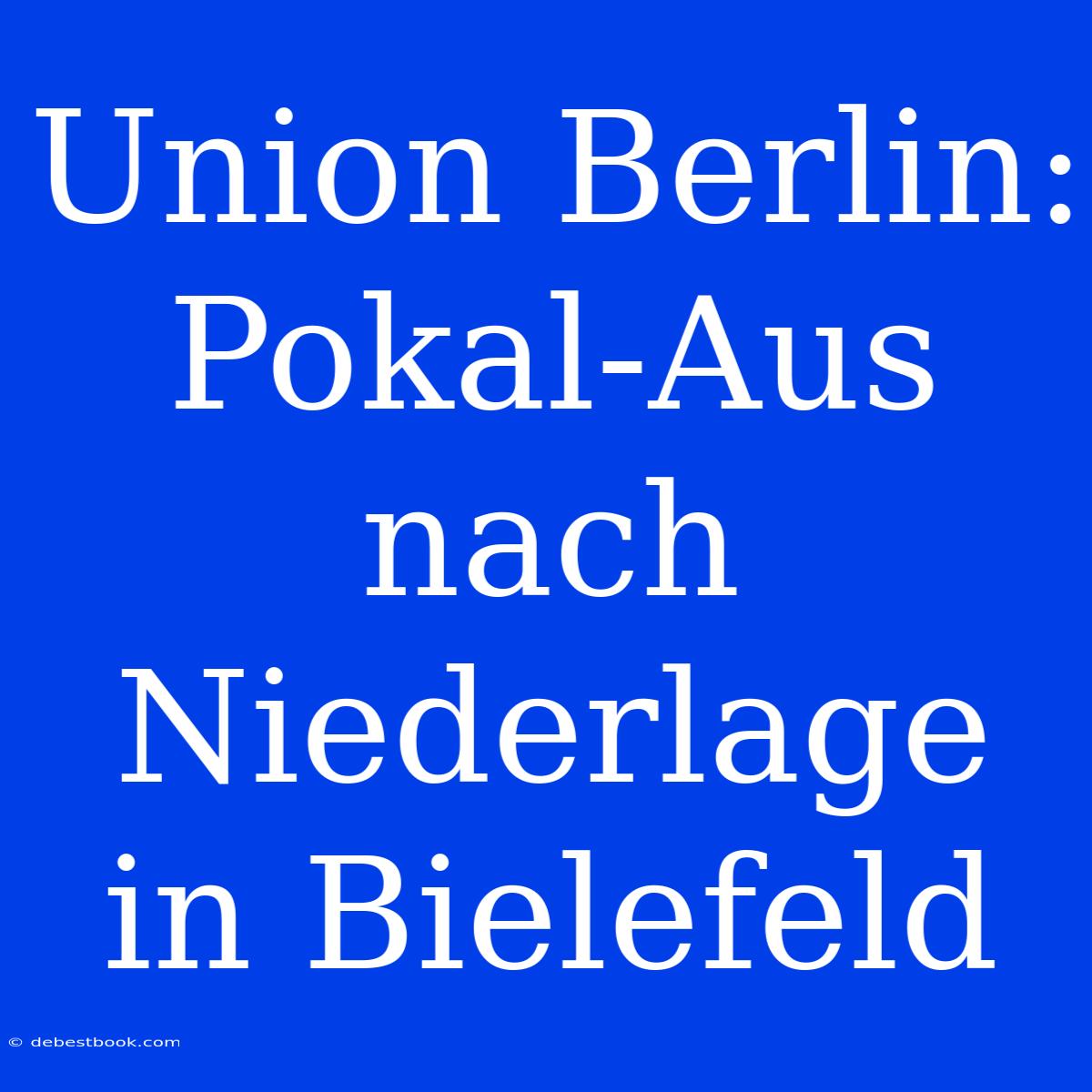 Union Berlin: Pokal-Aus Nach Niederlage In Bielefeld 