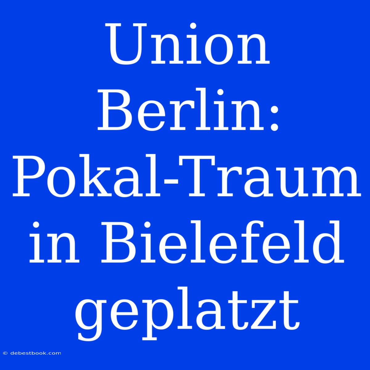 Union Berlin: Pokal-Traum In Bielefeld Geplatzt