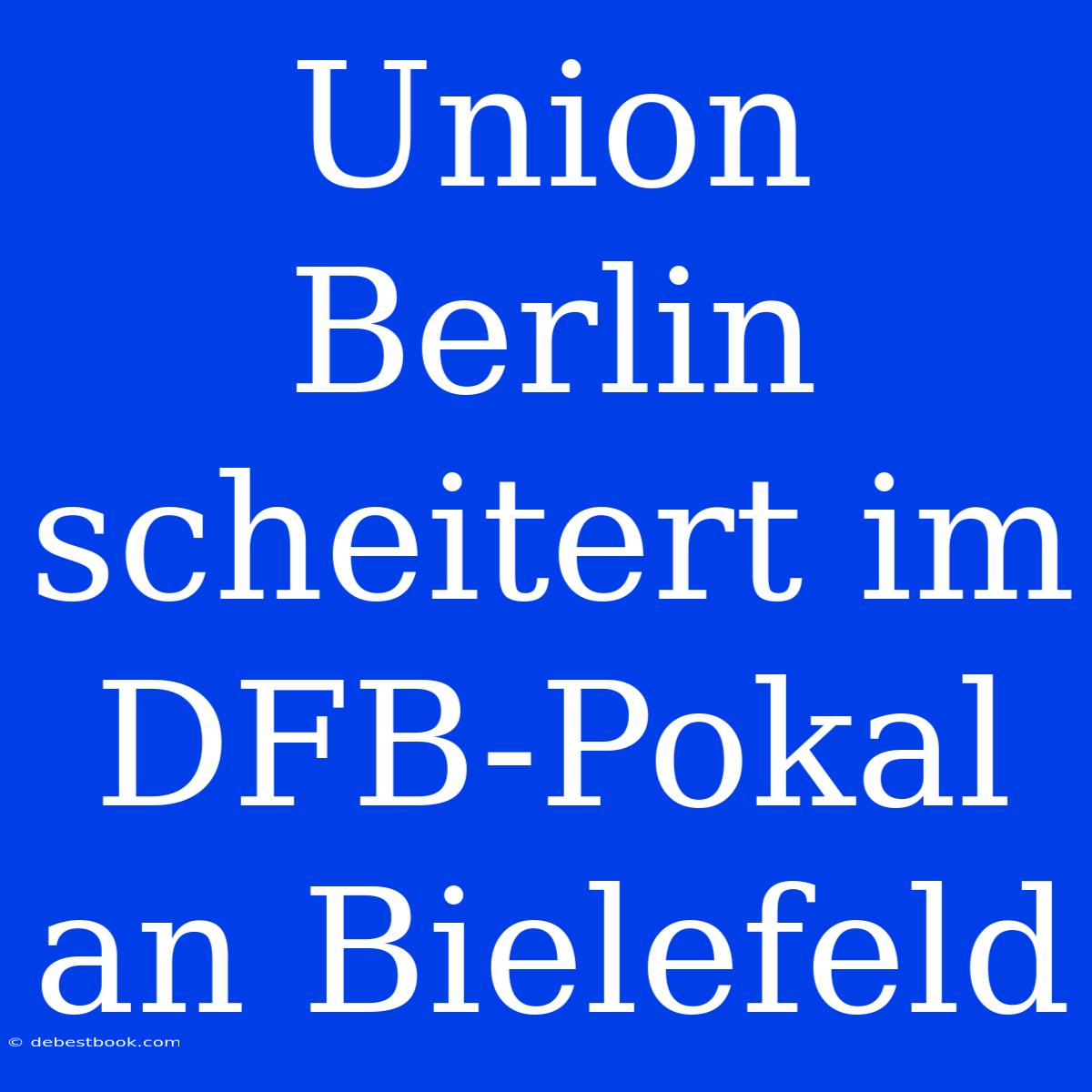 Union Berlin Scheitert Im DFB-Pokal An Bielefeld