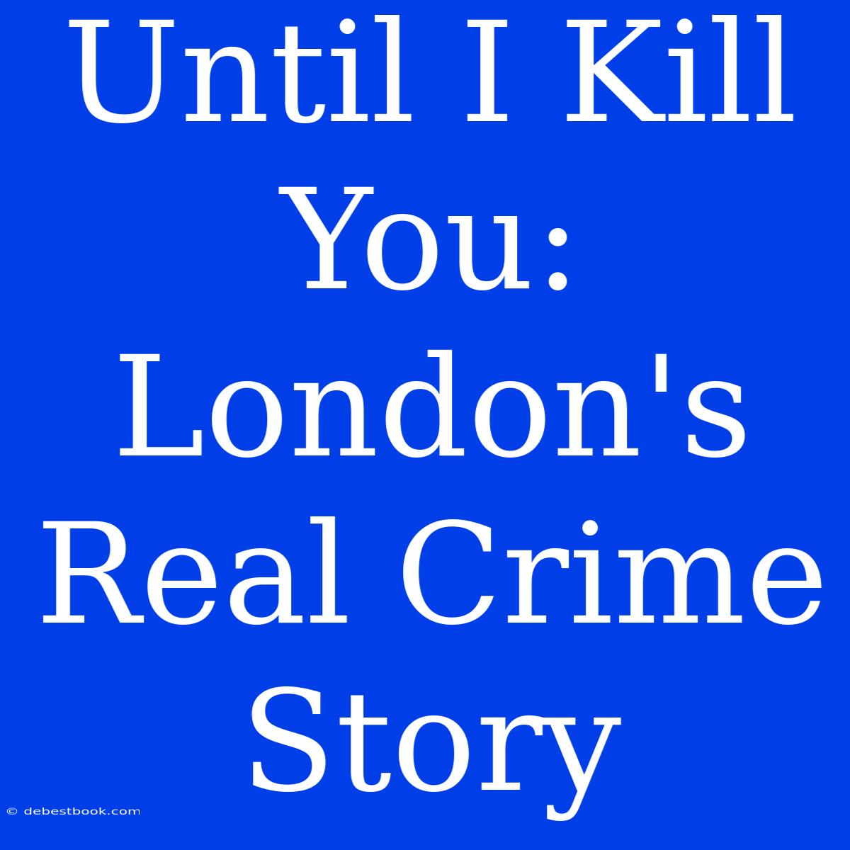 Until I Kill You: London's Real Crime Story