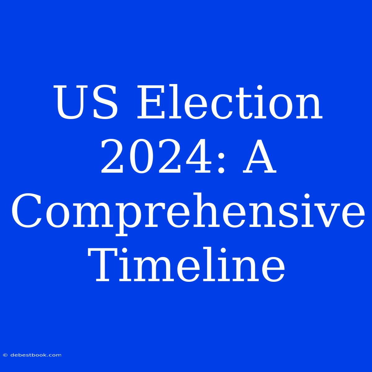 US Election 2024: A Comprehensive Timeline