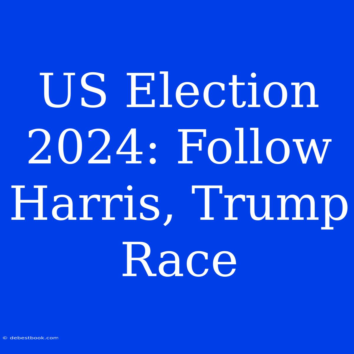 US Election 2024: Follow Harris, Trump Race 