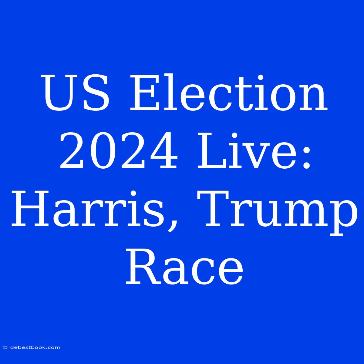 US Election 2024 Live: Harris, Trump Race