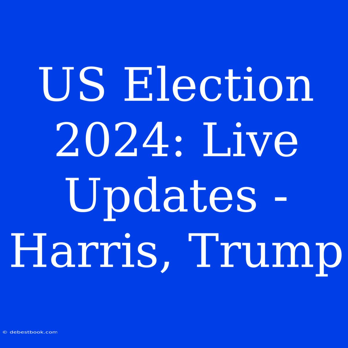 US Election 2024: Live Updates - Harris, Trump