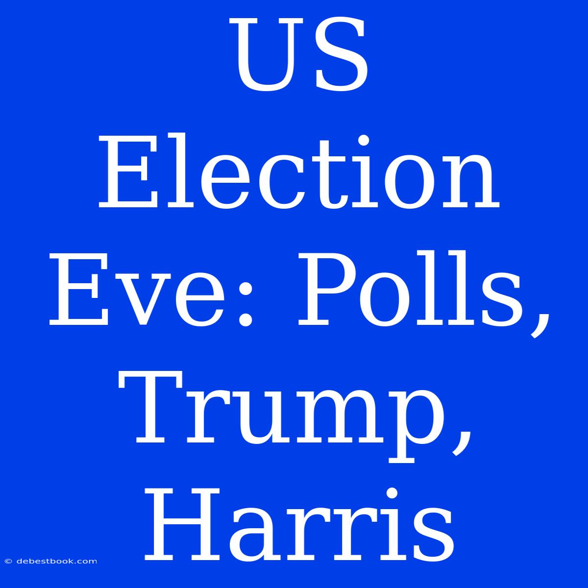 US Election Eve: Polls, Trump, Harris 