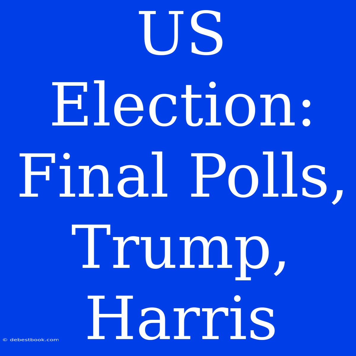 US Election: Final Polls, Trump, Harris