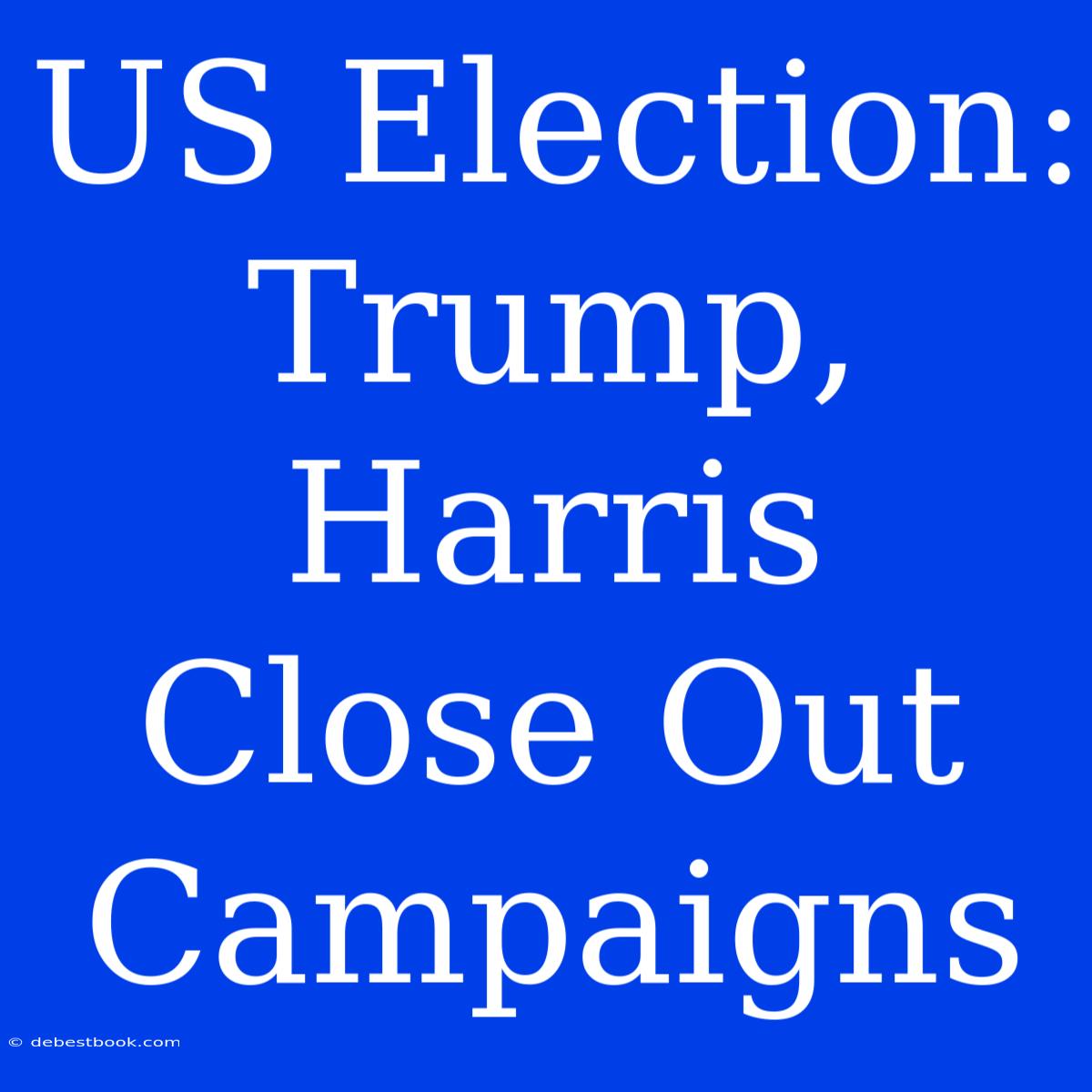 US Election: Trump, Harris Close Out Campaigns