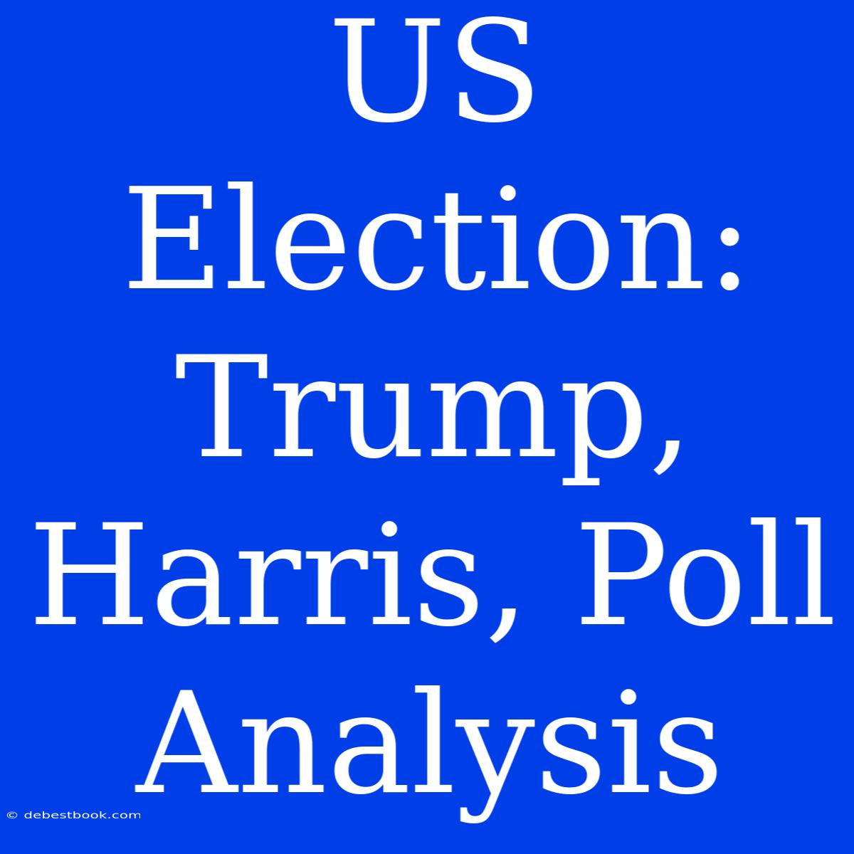 US Election:  Trump, Harris, Poll Analysis